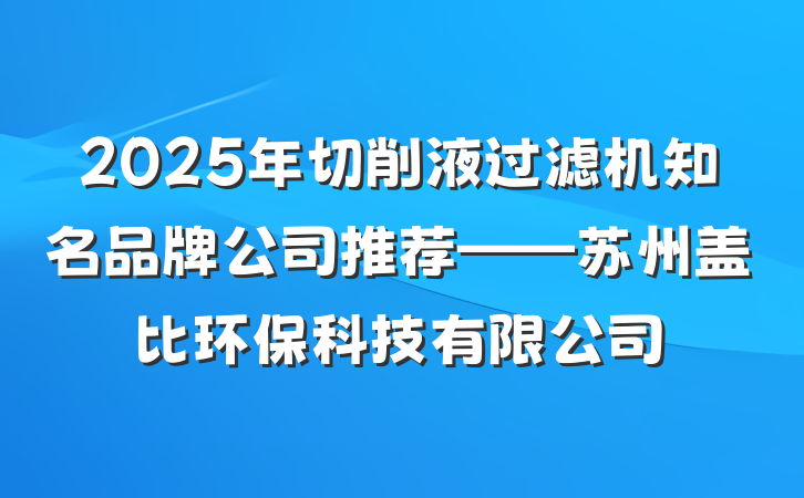 2025年切削液过滤机知名品牌公司推荐——苏州盖比环保科技有限公司
