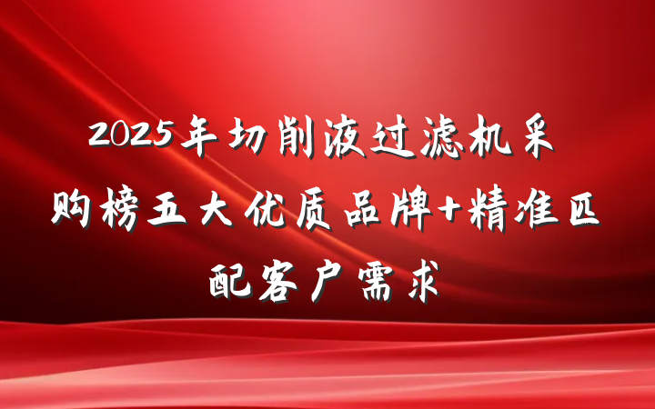 2025年切削液过滤机采购榜五大优质品牌 精准匹配客户需求