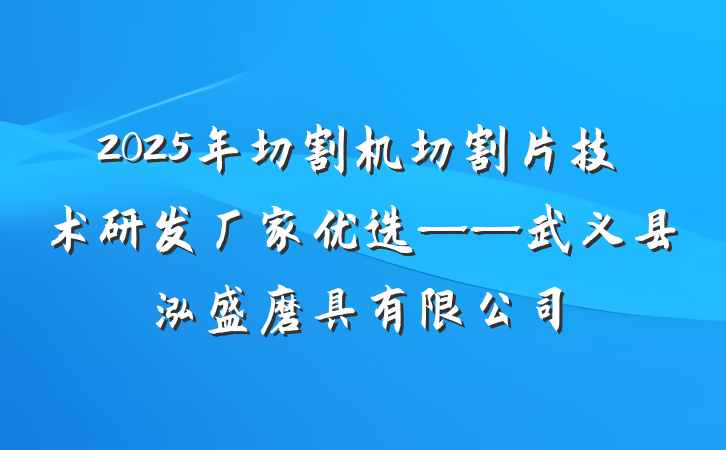 2025年切割机切割片技术研发厂家优选——武义县泓盛磨具有限公司