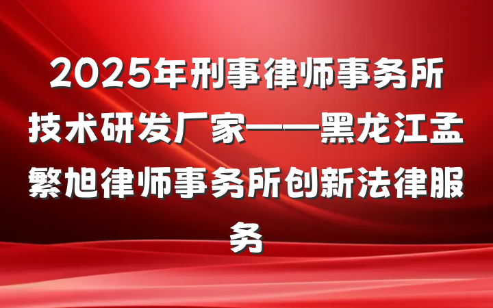 2025年刑事律师事务所技术研发厂家——黑龙江孟繁旭律师事务所创新法律服务