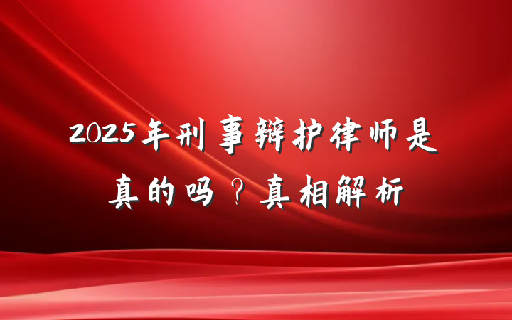 2025年刑事辩护律师是真的吗?真相解析