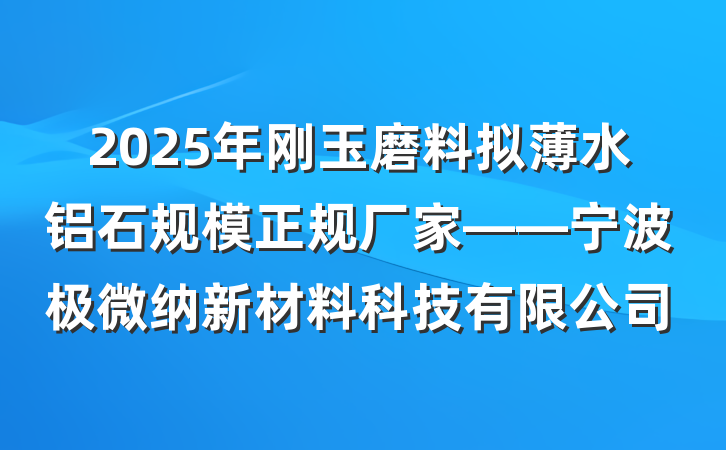 2025年刚玉磨料拟薄水铝石规模正规厂家——宁波极微纳新材料科技有限公司