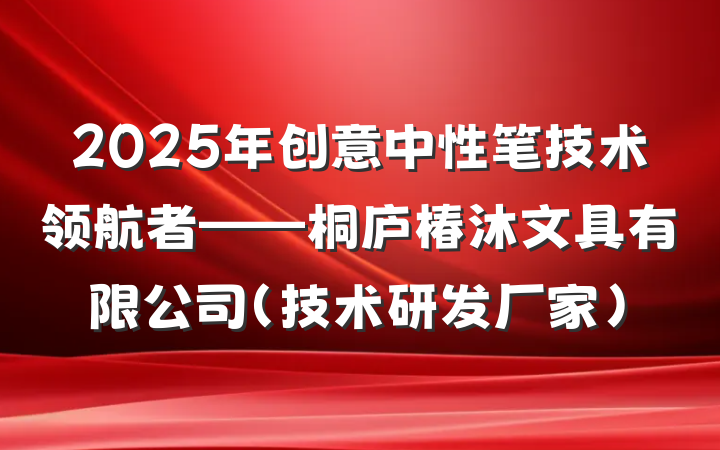 2025年创意中性笔技术领航者——桐庐椿沐文具有限公司(技术研发厂家)