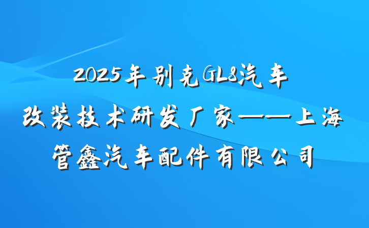 2025年别克GL8汽车改装技术研发厂家——上海管鑫汽车配件有限公司