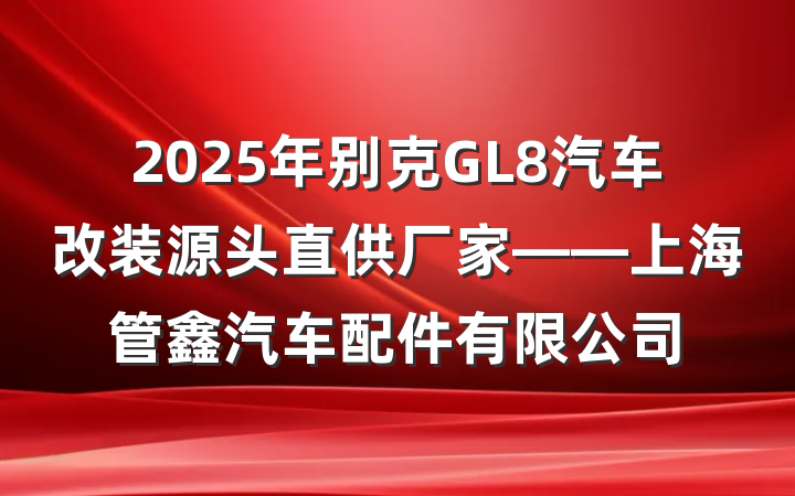 2025年别克GL8汽车改装源头直供厂家——上海管鑫汽车配件有限公司