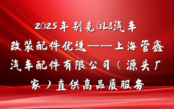 2025年别克GL8汽车改装配件优选——上海管鑫汽车配件有限公司（源头厂家）直供高品质服务