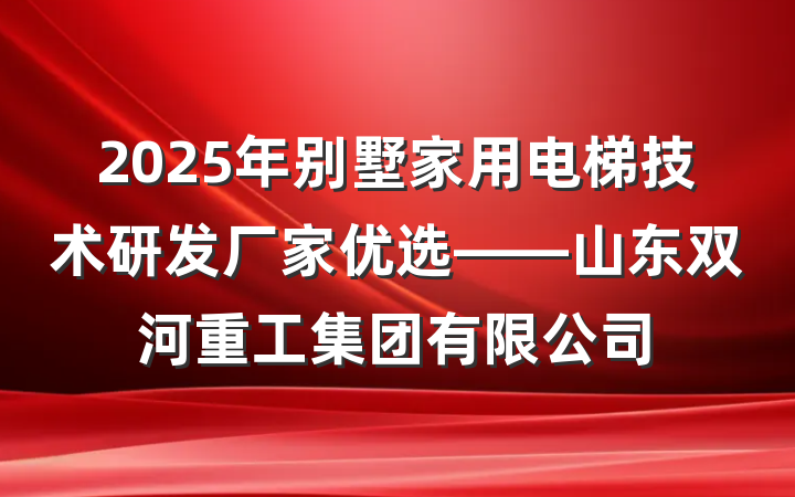 2025年别墅家用电梯技术研发厂家优选——山东双河重工集团有限公司