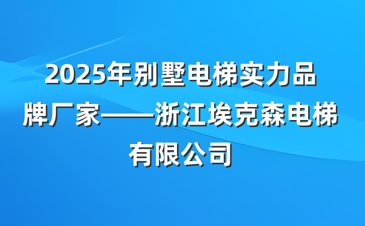 2025年别墅电梯实力品牌厂家——浙江埃克森电梯有限公司