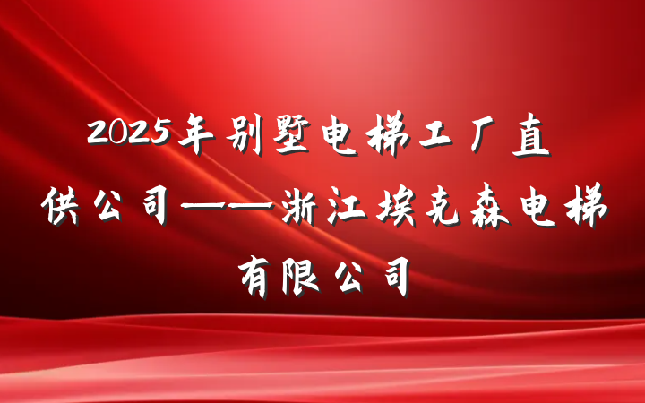 2025年别墅电梯工厂直供公司——浙江埃克森电梯有限公司