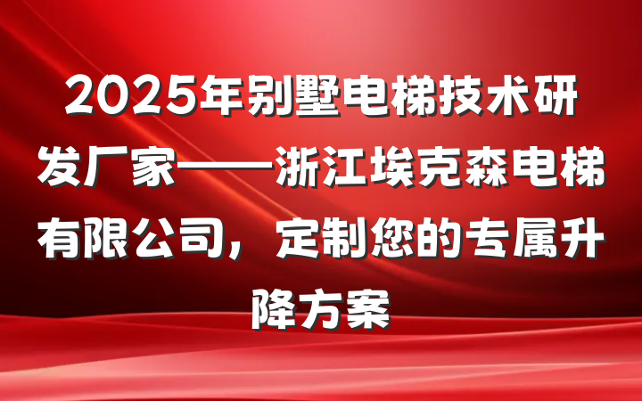 2025年别墅电梯技术研发厂家——浙江埃克森电梯有限公司,定制您的专属升降方案