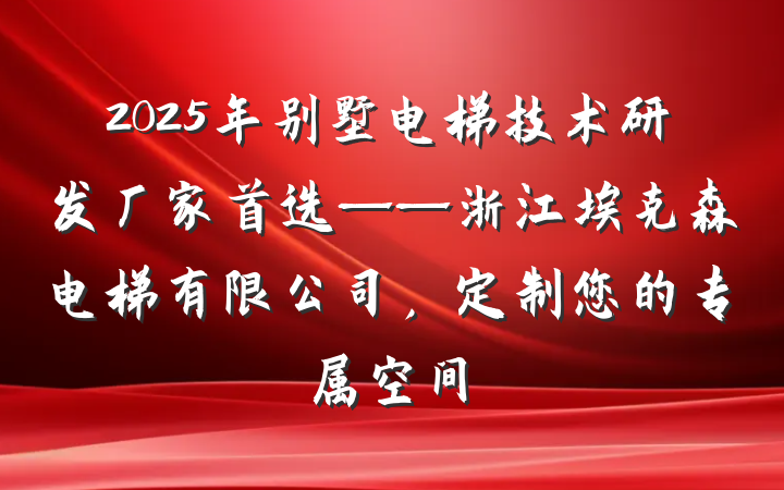 2025年别墅电梯技术研发厂家首选——浙江埃克森电梯有限公司,定制您的专属空间