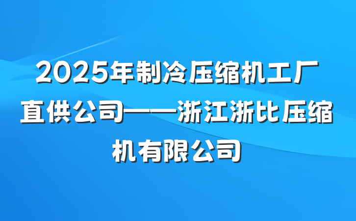 2025年制冷压缩机工厂直供公司——浙江浙比压缩机有限公司