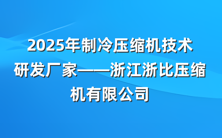 2025年制冷压缩机技术研发厂家——浙江浙比压缩机有限公司