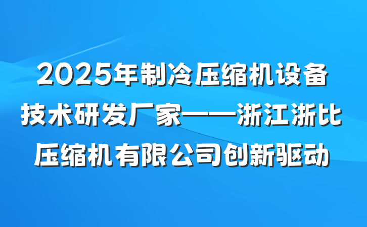 2025年制冷压缩机设备技术研发厂家——浙江浙比压缩机有限公司创新驱动