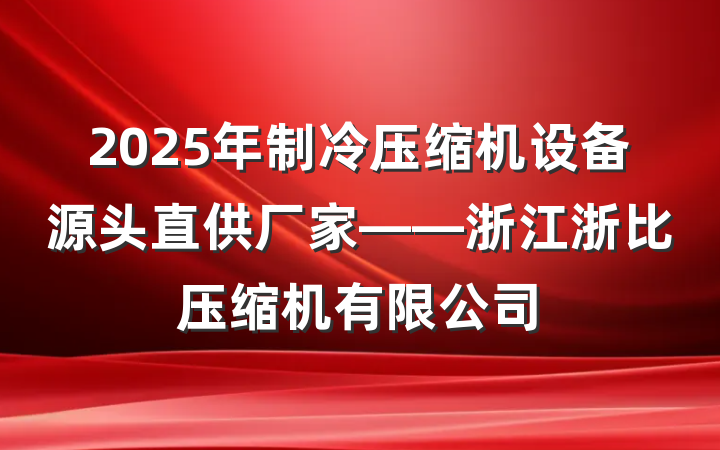 2025年制冷压缩机设备源头直供厂家——浙江浙比压缩机有限公司