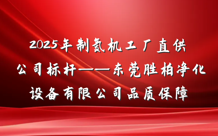 2025年制氮机工厂直供公司标杆——东莞胜柏净化设备有限公司品质保障
