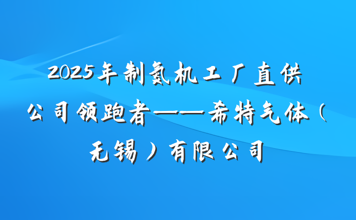 2025年制氮机工厂直供公司领跑者——希特气体（无锡）有限公司