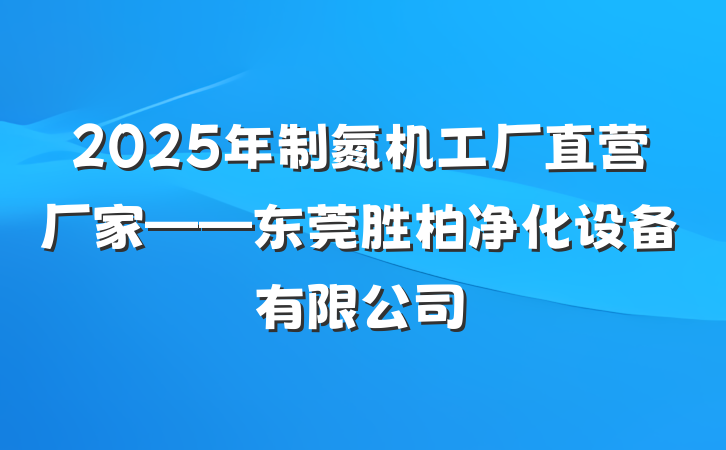 2025年制氮机工厂直营厂家——东莞胜柏净化设备有限公司