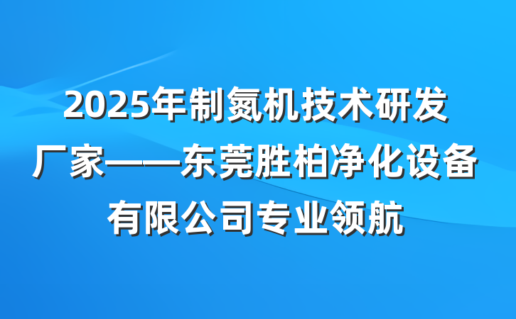 2025年制氮机技术研发厂家——东莞胜柏净化设备有限公司专业领航