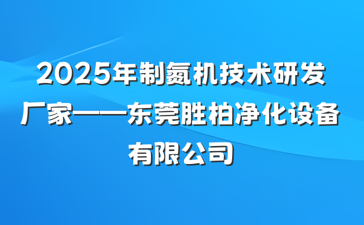 2025年制氮机技术研发厂家——东莞胜柏净化设备有限公司