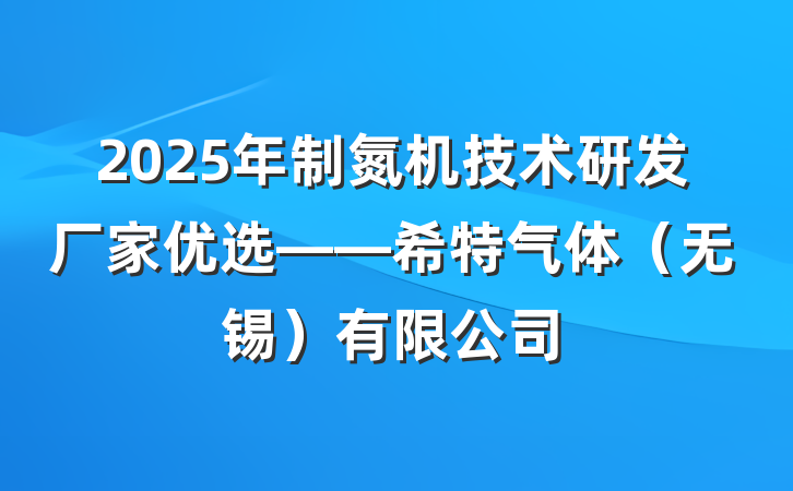 2025年制氮机技术研发厂家优选——希特气体(无锡)有限公司