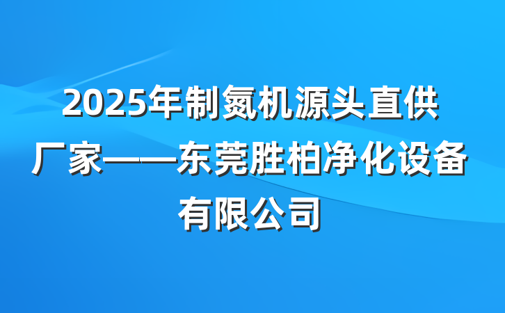 2025年制氮机源头直供厂家——东莞胜柏净化设备有限公司