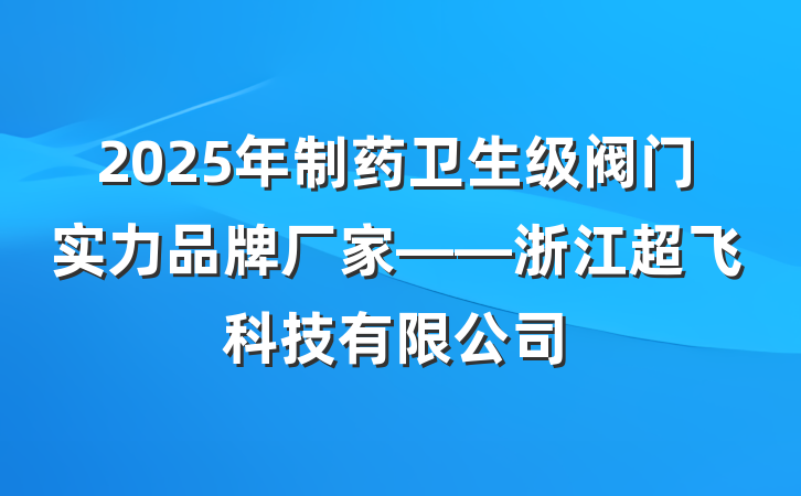 2025年制药卫生级阀门实力品牌厂家——浙江超飞科技有限公司