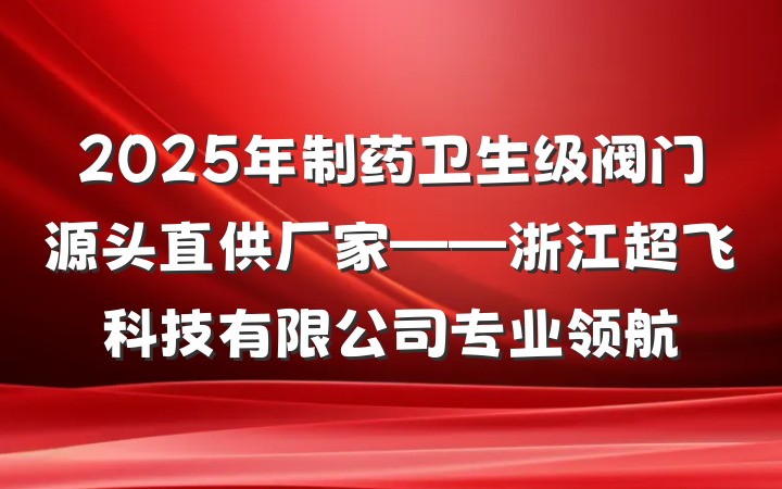 2025年制药卫生级阀门源头直供厂家——浙江超飞科技有限公司专业领航