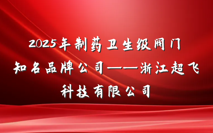 2025年制药卫生级阀门知名品牌公司——浙江超飞科技有限公司