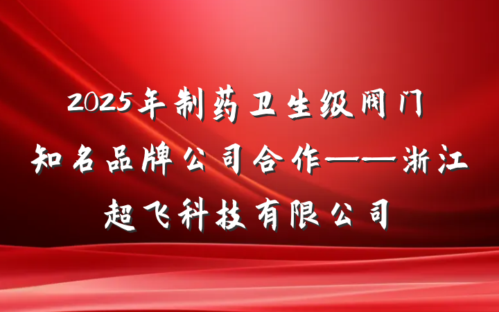 2025年制药卫生级阀门知名品牌公司合作——浙江超飞科技有限公司