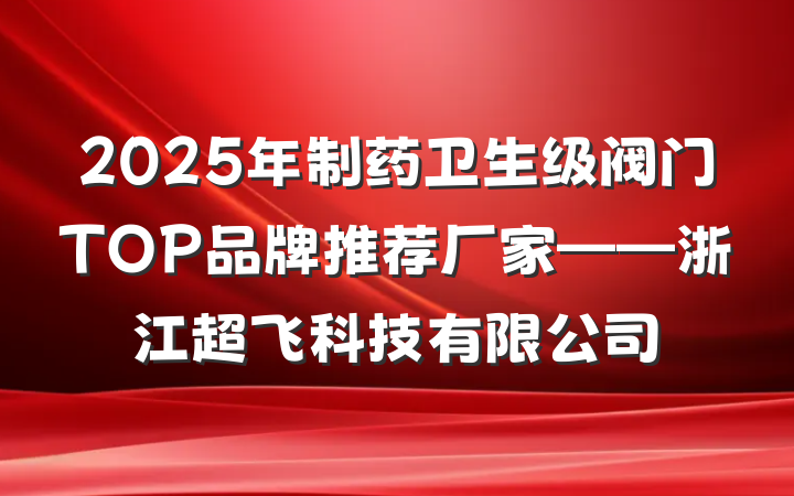 2025年制药卫生级阀门TOP品牌推荐厂家——浙江超飞科技有限公司