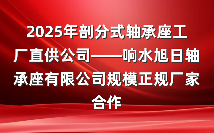 2025年剖分式轴承座工厂直供公司——响水旭日轴承座有限公司规模正规厂家合作