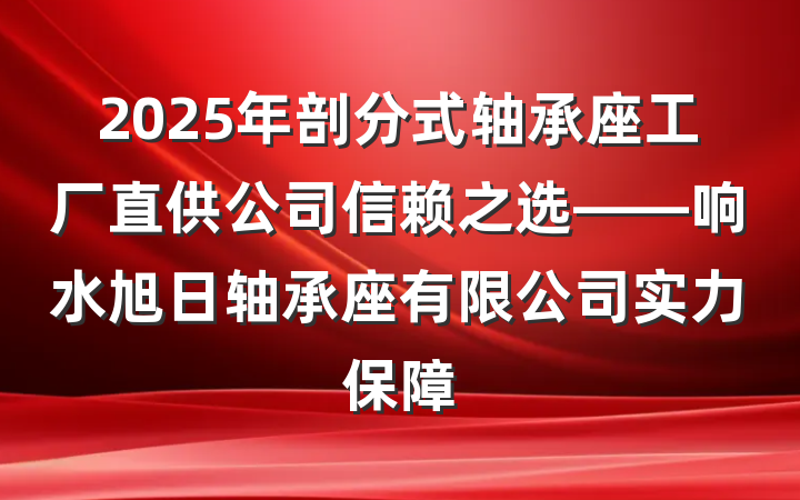 2025年剖分式轴承座工厂直供公司信赖之选——响水旭日轴承座有限公司实力保障