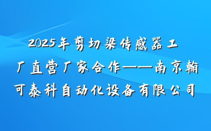 2025年剪切梁传感器工厂直营厂家合作——南京翰可泰科自动化设备有限公司