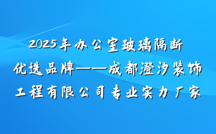 2025年办公室玻璃隔断优选品牌——成都澄汐装饰工程有限公司专业实力厂家
