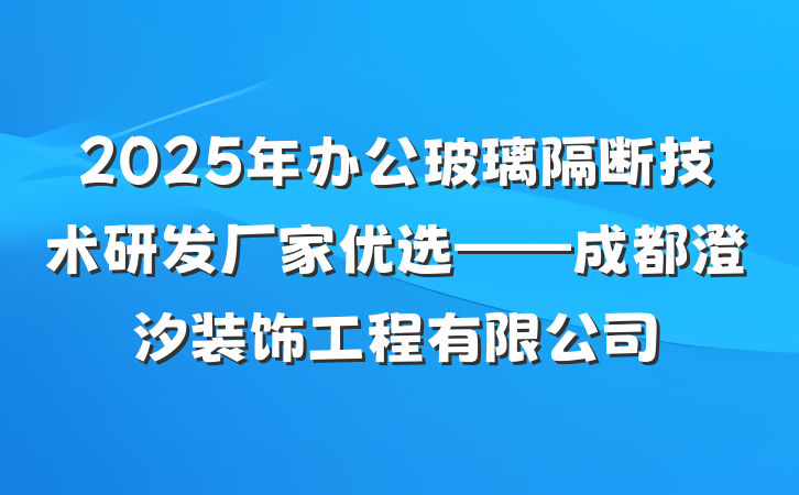 2025年办公玻璃隔断技术研发厂家优选——成都澄汐装饰工程有限公司