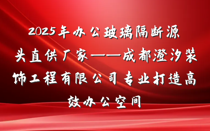2025年办公玻璃隔断源头直供厂家——成都澄汐装饰工程有限公司专业打造高效办公空间
