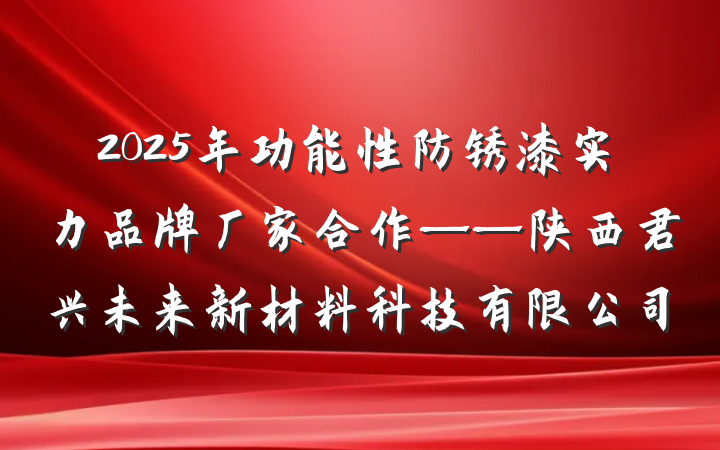 2025年功能性防锈漆实力品牌厂家合作——陕西君兴未来新材料科技有限公司