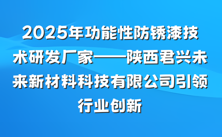 2025年功能性防锈漆技术研发厂家——陕西君兴未来新材料科技有限公司引领行业创新