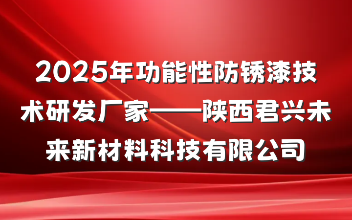 2025年功能性防锈漆技术研发厂家——陕西君兴未来新材料科技有限公司