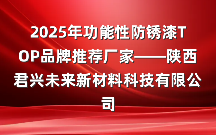 2025年功能性防锈漆TOP品牌推荐厂家——陕西君兴未来新材料科技有限公司