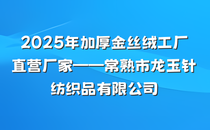 2025年加厚金丝绒工厂直营厂家——常熟市龙玉针纺织品有限公司
