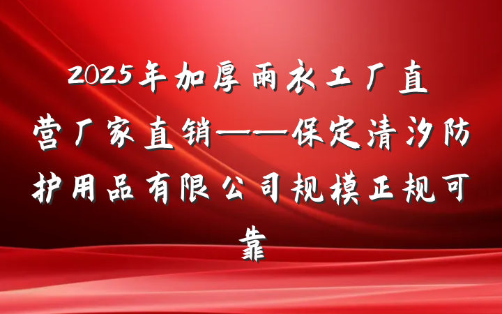 2025年加厚雨衣工厂直营厂家直销——保定清汐防护用品有限公司规模正规可靠