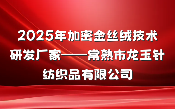 2025年加密金丝绒技术研发厂家——常熟市龙玉针纺织品有限公司