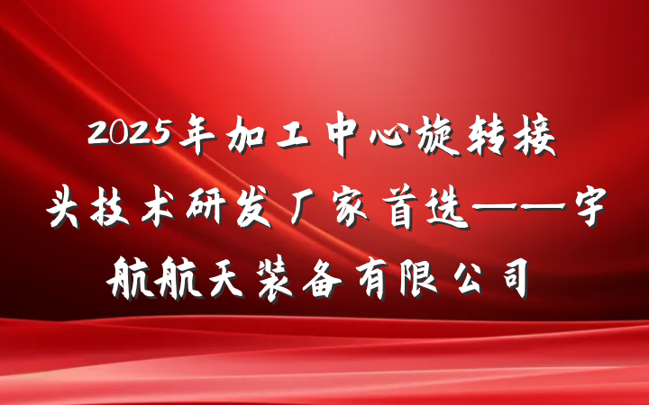 2025年加工中心旋转接头技术研发厂家首选——宇航航天装备有限公司