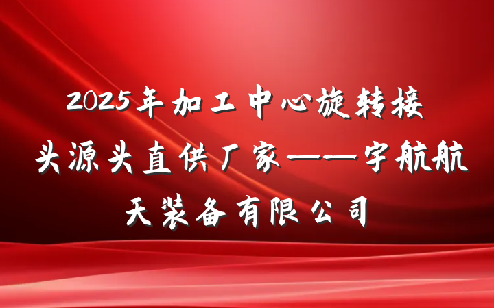 2025年加工中心旋转接头源头直供厂家——宇航航天装备有限公司