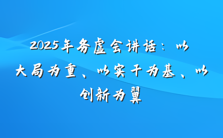 2025年务虚会讲话：以大局为重、以实干为基、以创新为翼