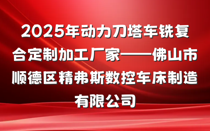2025年动力刀塔车铣复合定制加工厂家——佛山市顺德区精弗斯数控车床制造有限公司