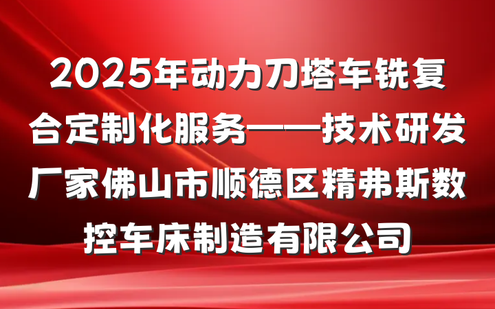 2025年动力刀塔车铣复合定制化服务——技术研发厂家佛山市顺德区精弗斯数控车床制造有限公司