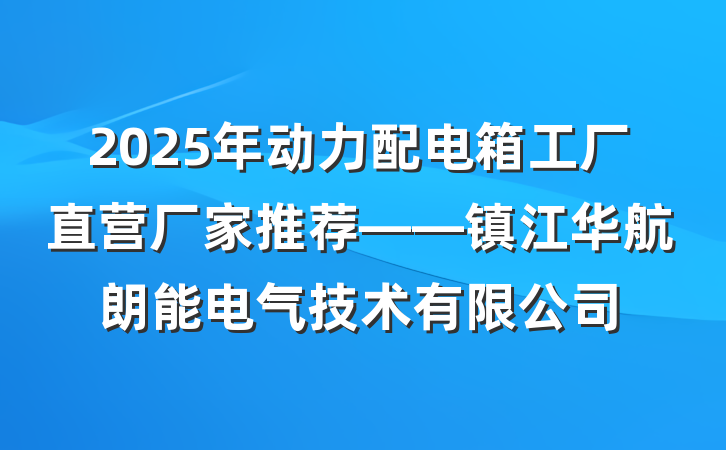 2025年动力配电箱工厂直营厂家推荐——镇江华航朗能电气技术有限公司